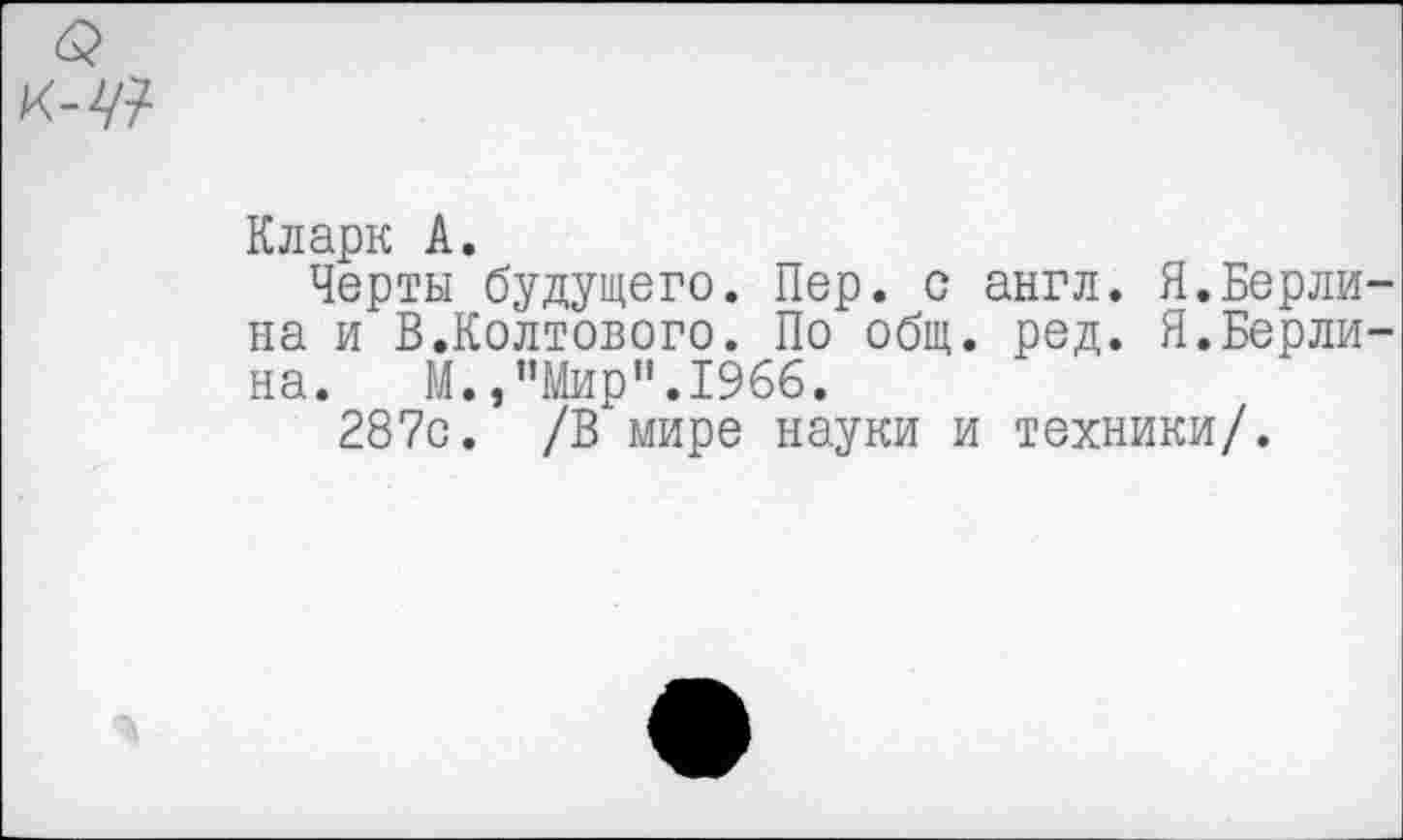 ﻿
Кларк А.
Черты будущего. Пер. с англ. Я.Берлина и В.Колтового. По общ. ред. Я.Берлина. М.,"Мир".1966.
287с. /В мире науки и техники/.